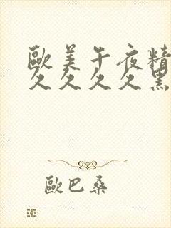 欧美午夜精品久久久久久黑人