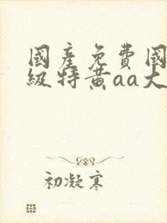 国产免费国语一级特黄aa大片