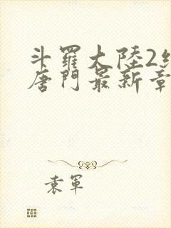 斗罗大陆2绝世唐门最新章节笔趣阁