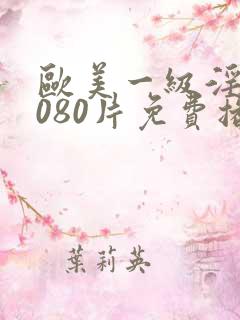 欧美一级淫片6080片免费播放口