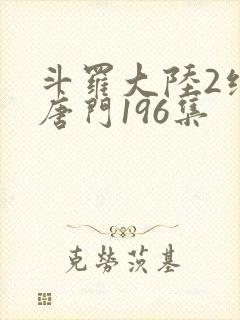 斗罗大陆2绝世唐门196集