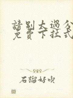 请别太过分漫画免费下拉式