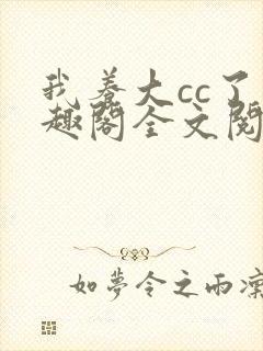 我养大cc了笔趣阁全文阅读