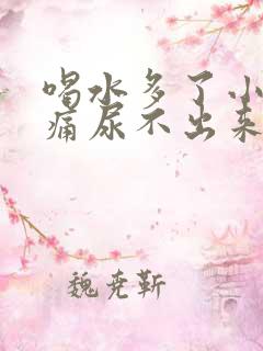 喝水多了小腹胀痛尿不出来