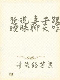 发现妻子跟别人暧昧聊天咋办