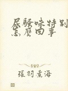 尿骚味特别浓是怎么回事