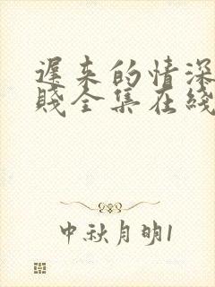 迟来的情深比草贱全集在线阅读