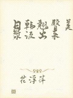 日韩翘臀美女白浆流出来