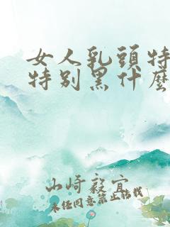 女人乳头特别大特别黑什么原因