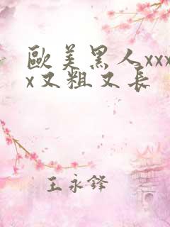 欧美黑人xxxx又粗又长