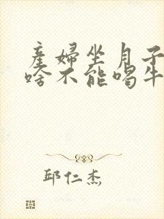 产妇坐月子里为啥不能喝牛奶