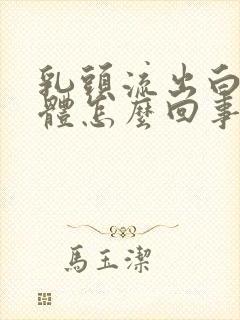 乳头流出白色液体怎么回事呢