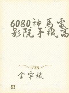 6080神马电影院手机高清在线