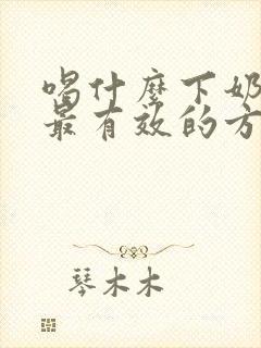 喝什么下奶最快最有效的方法