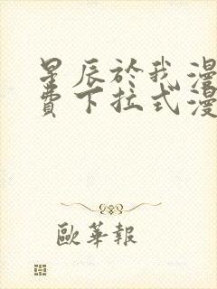 星辰于我漫画免费下拉式漫画高清