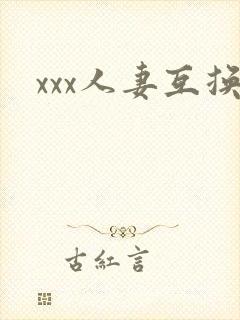 xxx人妻互换