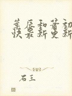 叶辰和萧初然最快最新更新