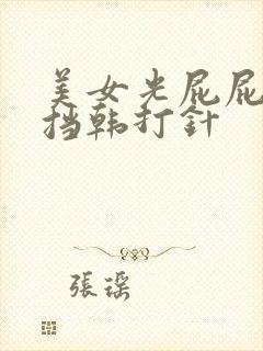 美女光屁屁无遮挡韩打针