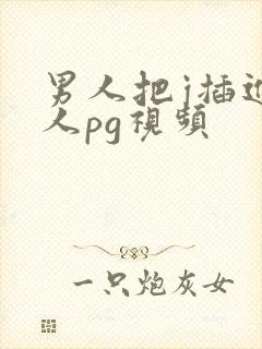 男人把j插进女人pg视频