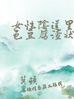 女性阴道里有白色豆腐渣状东西怎么回事