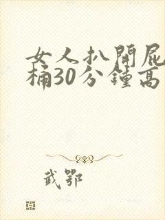 女人扒开屁股爽桶30分钟高潮