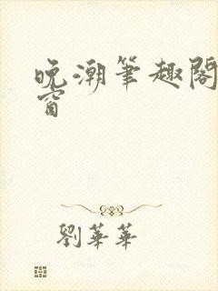 晚潮笔趣阁无弹窗