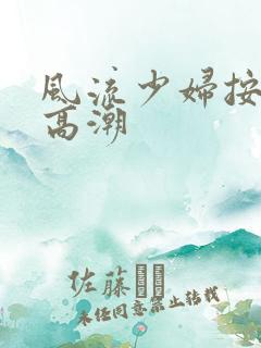 风流少妇按摩来高潮