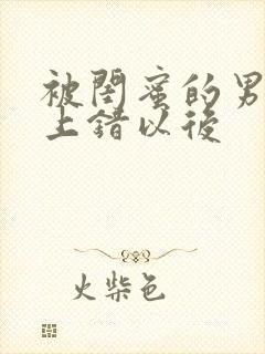 被闺蜜的男朋友上错以后