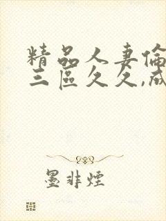 精品人妻伦一二三区久久,成