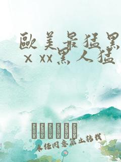 欧美最猛黑人xⅹxx黑人猛交