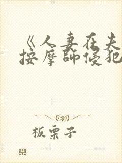 《人妻在夫旁被按摩师侵犯》文