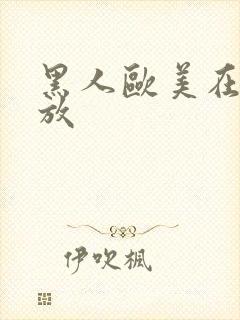 黑人欧美在线播放