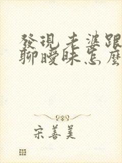 发现老婆跟别人聊暧昧怎么办