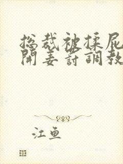 总裁被揉屁股扒开姜罚调教小说