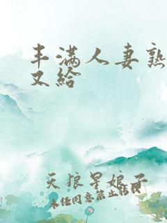 丰满人妻熟妇乱又给