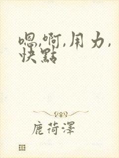 嗯,啊,用力,快点