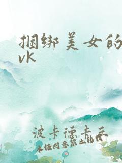 捆绑美女的视频vk