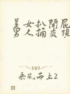 美女扒开屁股让男人捅爽视频