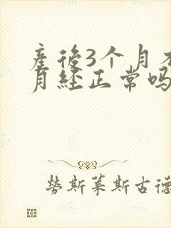 产后3个月不来月经正常吗