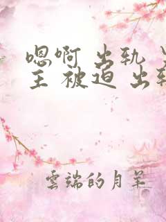 嗯啊 出轨 男主 被迫 出轨 h