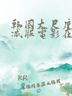 韩国大尺度无删减版电影在线观看