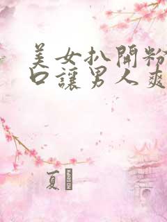 美女扒开粉嫩尿口让男人爽桶