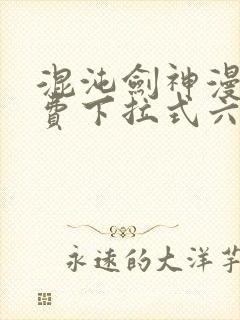 混沌剑神漫画免费下拉式六漫画