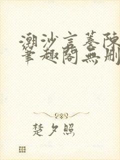 潮沙言蓁陈淮序笔趣阁无删减