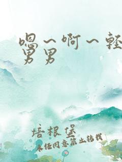 嗯～啊～轻点～男男