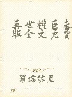 再世权臣未删减版全文免费阅读