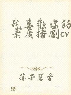 我喜欢你的信息素广播剧cv