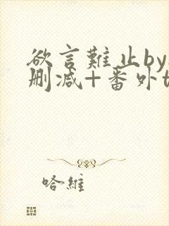 欲言难止by无删减+番外txt