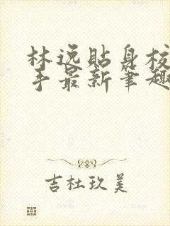 林逸贴身校花高手最新笔趣阁