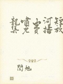 龙啸山河短剧全集免费播放